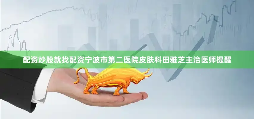 配资炒股就找配资宁波市第二医院皮肤科田雅芝主治医师提醒
