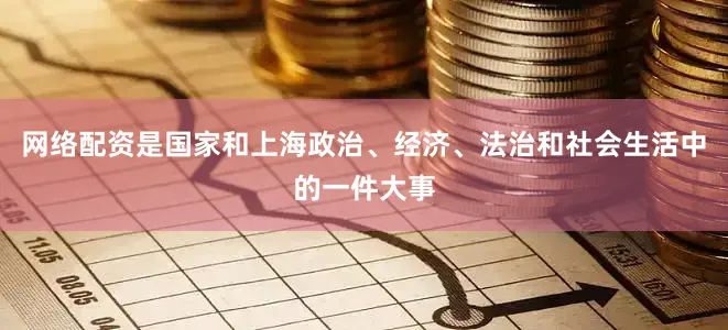 网络配资是国家和上海政治、经济、法治和社会生活中的一件大事