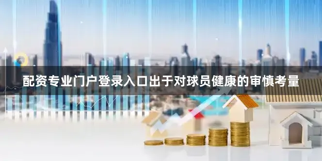 配资专业门户登录入口出于对球员健康的审慎考量