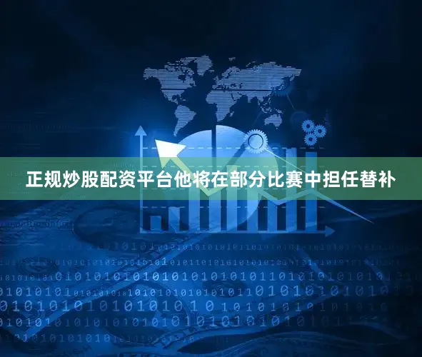 正规炒股配资平台他将在部分比赛中担任替补