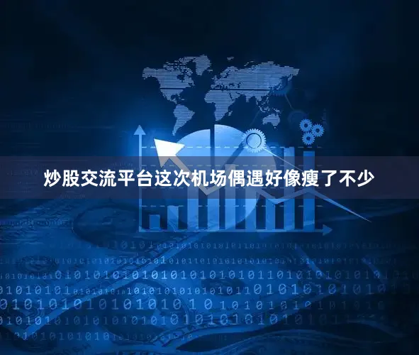 炒股交流平台这次机场偶遇好像瘦了不少