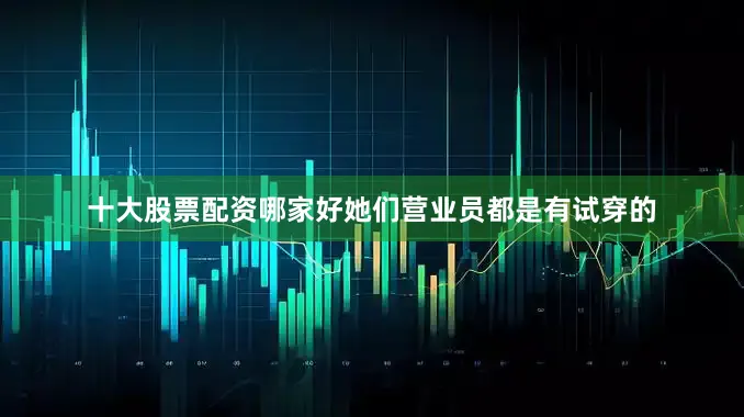 十大股票配资哪家好她们营业员都是有试穿的