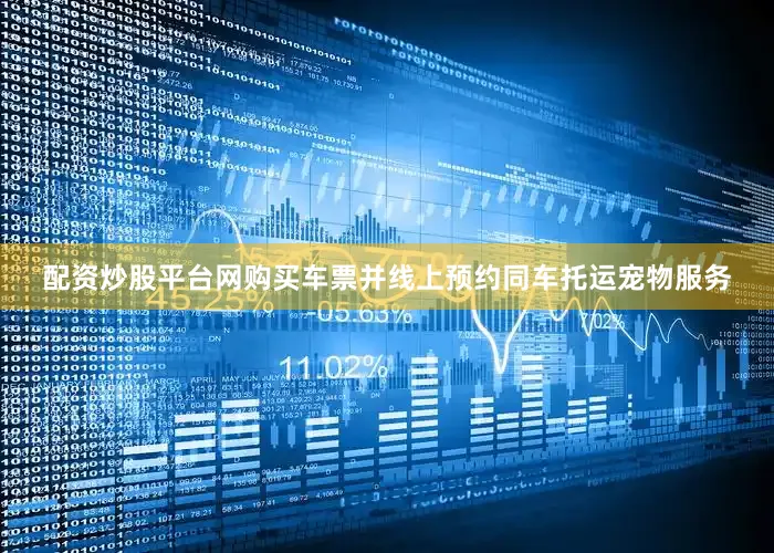 配资炒股平台网购买车票并线上预约同车托运宠物服务