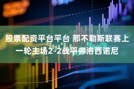 股票配资平台平台 那不勒斯联赛上一轮主场2-2战平弗洛西诺尼