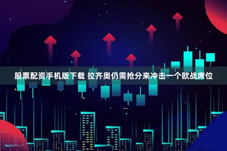 股票配资手机版下载 拉齐奥仍需抢分来冲击一个欧战席位