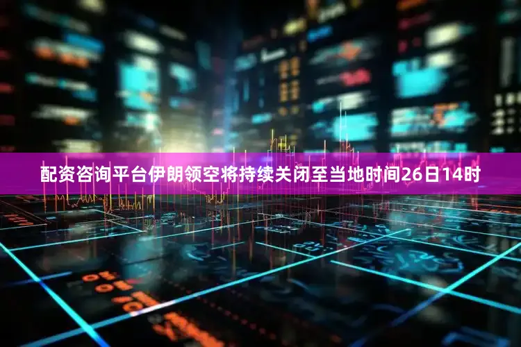 配资咨询平台伊朗领空将持续关闭至当地时间26日14时