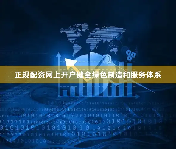 正规配资网上开户健全绿色制造和服务体系
