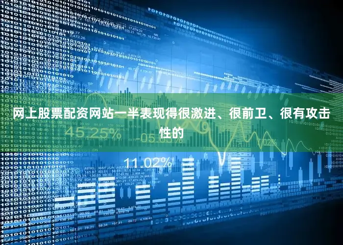 网上股票配资网站一半表现得很激进、很前卫、很有攻击性的