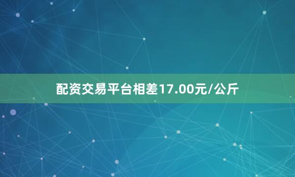 配资交易平台相差17.00元/公斤