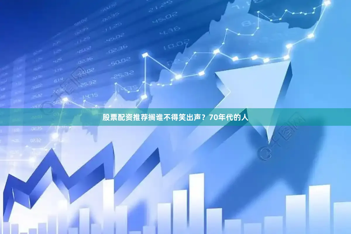 股票配资推荐搁谁不得笑出声？70年代的人