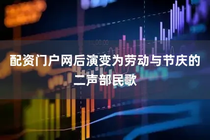 配资门户网后演变为劳动与节庆的二声部民歌