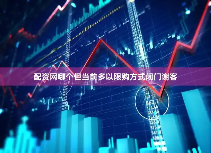 配资网哪个但当前多以限购方式闭门谢客
