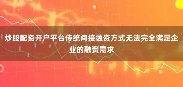 炒股配资开户平台传统间接融资方式无法完全满足企业的融资需求