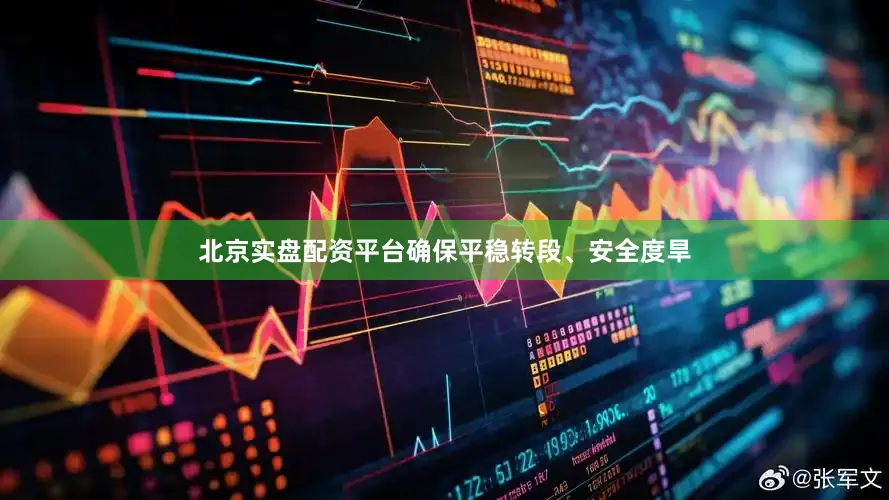 北京实盘配资平台确保平稳转段、安全度旱