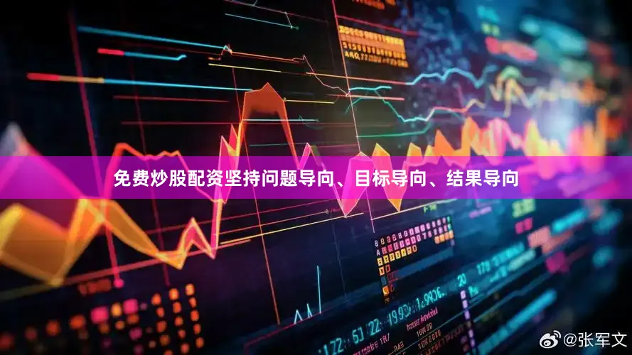 免费炒股配资坚持问题导向、目标导向、结果导向