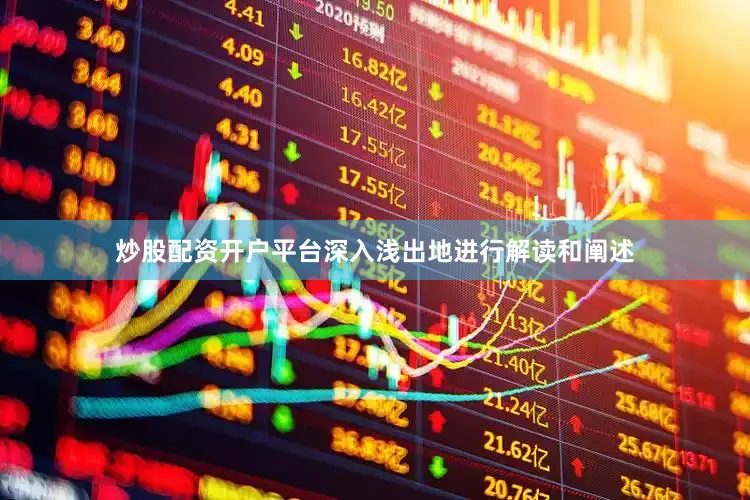 炒股配资开户平台深入浅出地进行解读和阐述