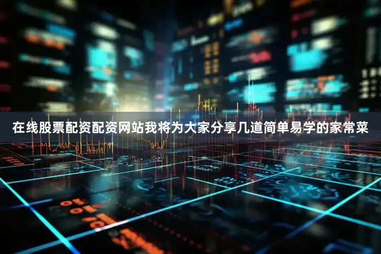 在线股票配资配资网站我将为大家分享几道简单易学的家常菜