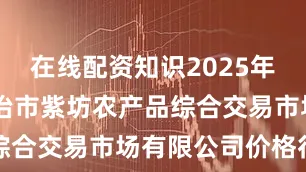 在线配资知识2025年7月5日长治市紫坊农产品综合交易市场有限公司价格行情