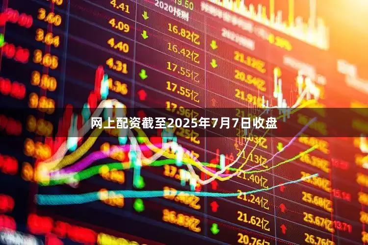 网上配资截至2025年7月7日收盘