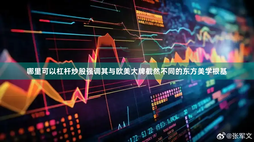 哪里可以杠杆炒股强调其与欧美大牌截然不同的东方美学根基