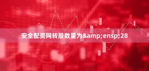 安全配资网转股数量为&ensp;28
