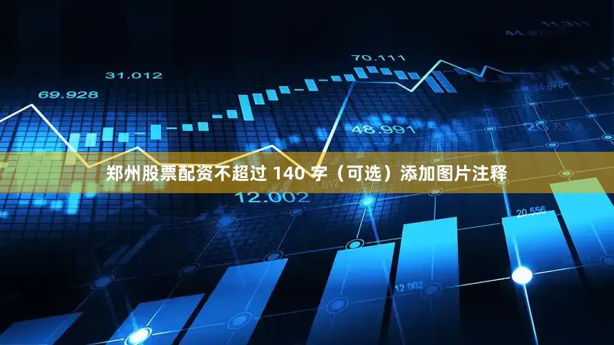 郑州股票配资不超过 140 字（可选）添加图片注释