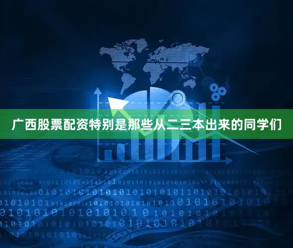 广西股票配资特别是那些从二三本出来的同学们