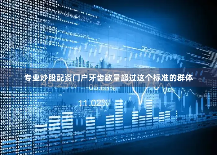 专业炒股配资门户牙齿数量超过这个标准的群体