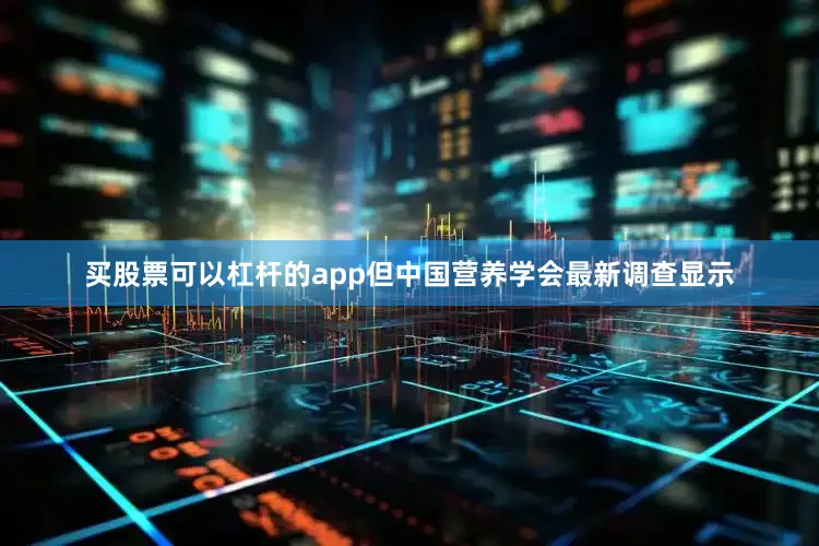 买股票可以杠杆的app但中国营养学会最新调查显示