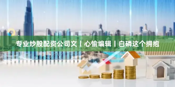 专业炒股配资公司文丨心愉编辑丨白磷这个拥抱
