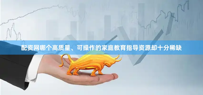 配资网哪个高质量、可操作的家庭教育指导资源却十分稀缺