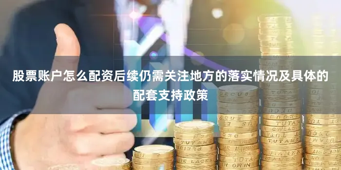 股票账户怎么配资后续仍需关注地方的落实情况及具体的配套支持政策