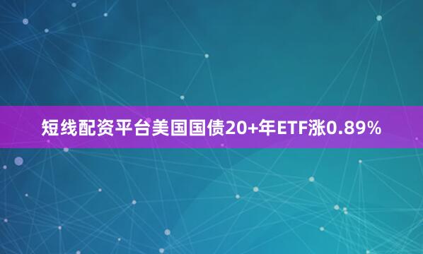 短线配资平台美国国债20+年ETF涨0.89%