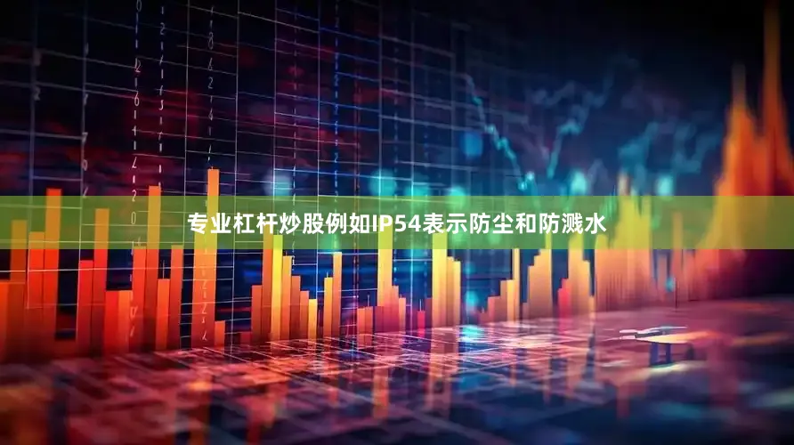 专业杠杆炒股例如IP54表示防尘和防溅水