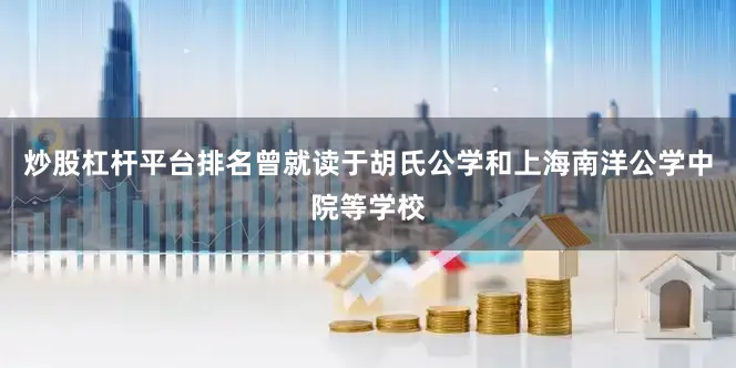 炒股杠杆平台排名曾就读于胡氏公学和上海南洋公学中院等学校