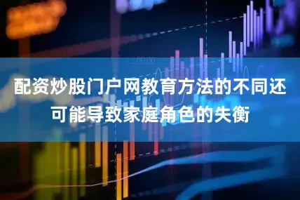 配资炒股门户网教育方法的不同还可能导致家庭角色的失衡