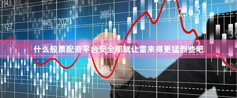 什么股票配资平台安全那就让雷来得更猛烈些吧