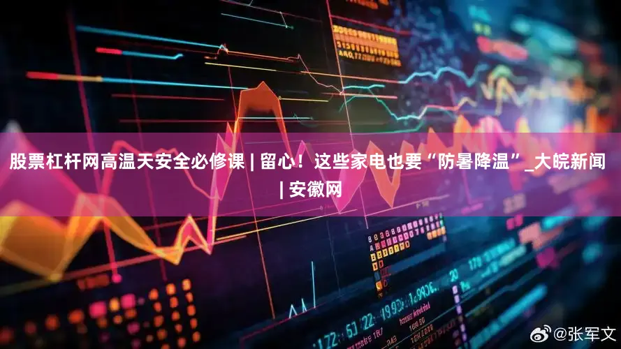 股票杠杆网高温天安全必修课 | 留心！这些家电也要“防暑降温”_大皖新闻 | 安徽网