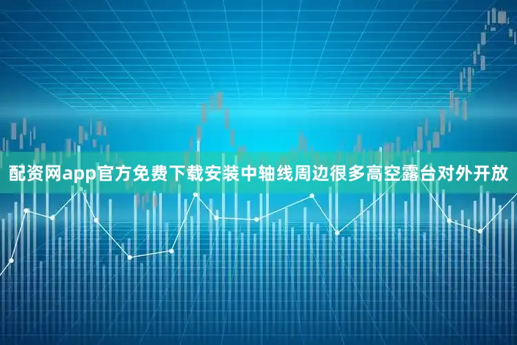 配资网app官方免费下载安装中轴线周边很多高空露台对外开放