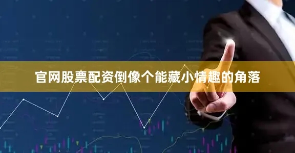 官网股票配资倒像个能藏小情趣的角落