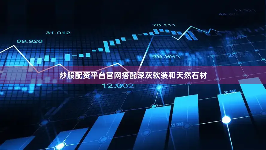 炒股配资平台官网搭配深灰软装和天然石材