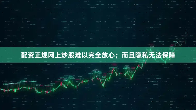 配资正规网上炒股难以完全放心；而且隐私无法保障