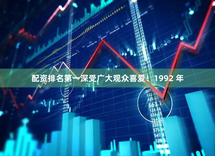 配资排名第一深受广大观众喜爱！1992 年