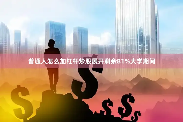 普通人怎么加杠杆炒股展开剩余81%大学期间