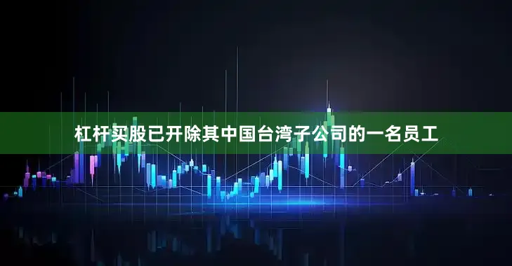 杠杆买股已开除其中国台湾子公司的一名员工