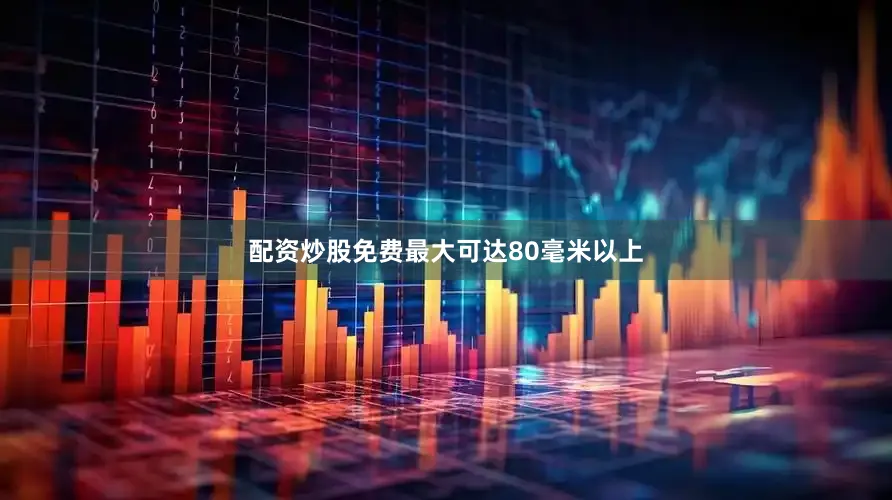 配资炒股免费最大可达80毫米以上