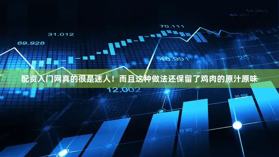 配资入门网真的很是迷人！而且这种做法还保留了鸡肉的原汁原味