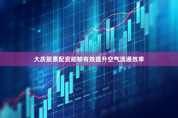 大庆股票配资能够有效提升空气流通效率