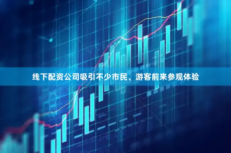 线下配资公司吸引不少市民、游客前来参观体验