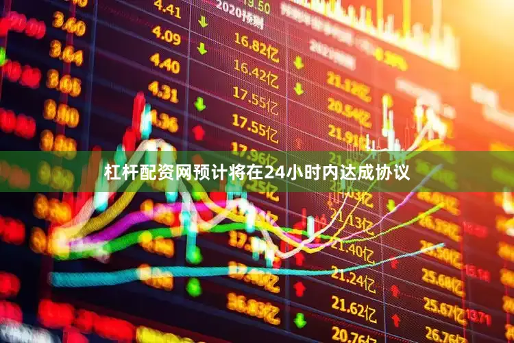 杠杆配资网预计将在24小时内达成协议